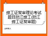 焊工证复审理论考试题目怒江焊工(怒江焊工证复审题)