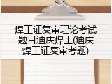 焊工证复审理论考试题目迪庆焊工(迪庆焊工证复审考题)