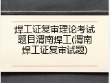 焊工证复审理论考试题目渭南焊工(渭南焊工证复审试题)