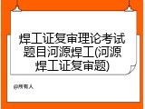 焊工证复审理论考试题目河源焊工(河源焊工证复审题)