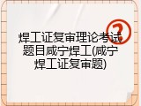 焊工证复审理论考试题目咸宁焊工(咸宁焊工证复审题)