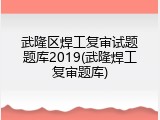 武隆区焊工复审试题题库2019(武隆焊工复审题库)