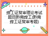 焊工证复审理论考试题目黔南焊工(黔南焊工证复审考题)