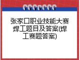张家口职业技能大赛焊工题目及答案(焊工赛题答案)