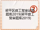 梁平区焊工复审试题题库2019(梁平焊工复审题库2019)