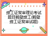 焊工证复审理论考试题目鹤壁焊工(鹤壁焊工证复审试题)