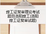 焊工证复审理论考试题目洛阳焊工(洛阳焊工证复审试题)