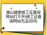 唐山建委焊工证查询网站打不开(焊工证查询网站无法访问)