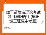 焊工证复审理论考试题目阜阳焊工(阜阳焊工证复审考题)