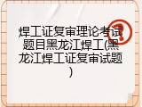 焊工证复审理论考试题目黑龙江焊工(黑龙江焊工证复审试题)