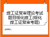 焊工证复审理论考试题目绥化焊工(绥化焊工证复审考题)
