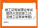 焊工证复审理论考试题目大足区焊工(大足焊工证复审考题)