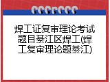 焊工证复审理论考试题目綦江区焊工(焊工复审理论题綦江)