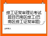 焊工证复审理论考试题目巴南区焊工(巴南区焊工证复审题)