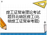 焊工证复审理论考试题目北碚区焊工(北碚焊工证复审考题)