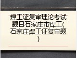 焊工证复审理论考试题目石家庄市焊工(石家庄焊工证复审题)