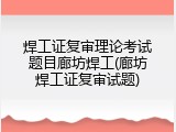 焊工证复审理论考试题目廊坊焊工(廊坊焊工证复审试题)