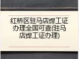 红桥区驻马店焊工证办理全国可查(驻马店焊工证办理)