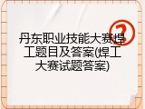 丹东职业技能大赛焊工题目及答案(焊工大赛试题答案)