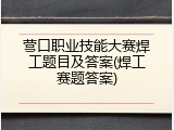 营口职业技能大赛焊工题目及答案(焊工赛题答案)