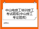 中山电焊工培训焊工考试题库(中山焊工考证题库)