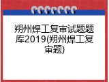朔州焊工复审试题题库2019(朔州焊工复审题)