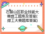 石景山区职业技能大赛焊工题库及答案(焊工大赛题库答案)