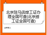 北京驻马店焊工证办理全国可查(北京焊工证全国可查)