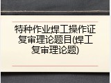 特种作业焊工操作证复审理论题目(焊工复审理论题)