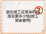 崇左焊工证复审机构报名要多少钱(焊工复审费用)