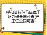 呼和浩特驻马店焊工证办理全国可查(焊工证全国可查)