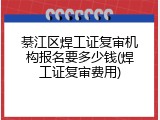 綦江区焊工证复审机构报名要多少钱(焊工证复审费用)