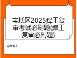 宝坻区2025焊工复审考试必刷题(焊工复审必刷题)