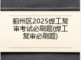 蓟州区2025焊工复审考试必刷题(焊工复审必刷题)