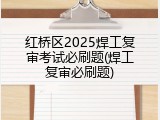 红桥区2025焊工复审考试必刷题(焊工复审必刷题)