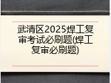 武清区2025焊工复审考试必刷题(焊工复审必刷题)