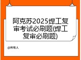 阿克苏2025焊工复审考试必刷题(焊工复审必刷题)
