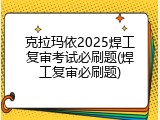 克拉玛依2025焊工复审考试必刷题(焊工复审必刷题)
