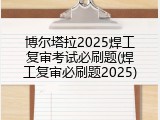 博尔塔拉2025焊工复审考试必刷题(焊工复审必刷题2025)