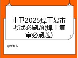 中卫2025焊工复审考试必刷题(焊工复审必刷题)