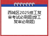 西城区2025焊工复审考试必刷题(焊工复审必刷题)