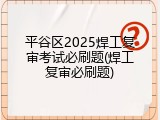 平谷区2025焊工复审考试必刷题(焊工复审必刷题)