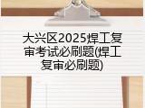大兴区2025焊工复审考试必刷题(焊工复审必刷题)