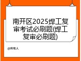 南开区2025焊工复审考试必刷题(焊工复审必刷题)