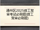 通州区2025焊工复审考试必刷题(焊工复审必刷题)