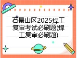 石景山区2025焊工复审考试必刷题(焊工复审必刷题)