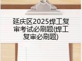 延庆区2025焊工复审考试必刷题(焊工复审必刷题)