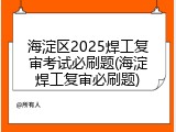 海淀区2025焊工复审考试必刷题(海淀焊工复审必刷题)