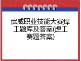 武威职业技能大赛焊工题库及答案(焊工赛题答案)