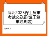 海北2025焊工复审考试必刷题(焊工复审必刷题)